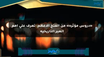 «دروس مؤثرة» من الفتح الأعظم: تعرف على أهم العبر التاريخية